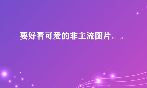 要好看可爱的非主流图片。。
