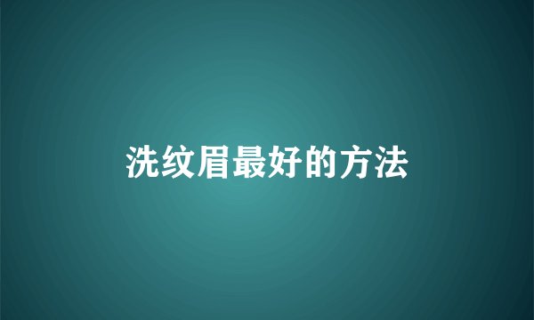 洗纹眉最好的方法
