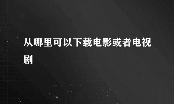 从哪里可以下载电影或者电视剧