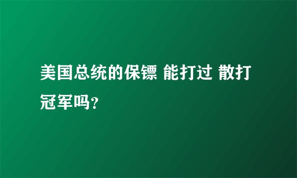 美国总统的保镖 能打过 散打冠军吗？