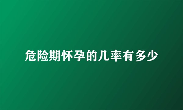 危险期怀孕的几率有多少