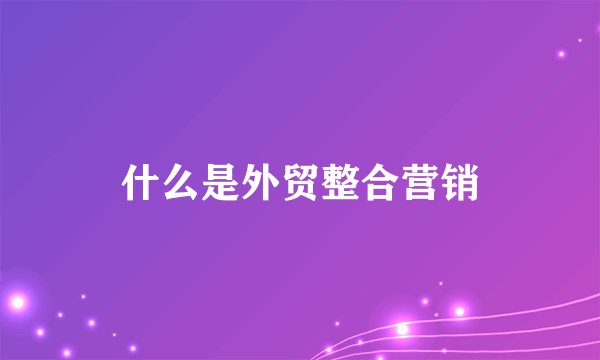 什么是外贸整合营销