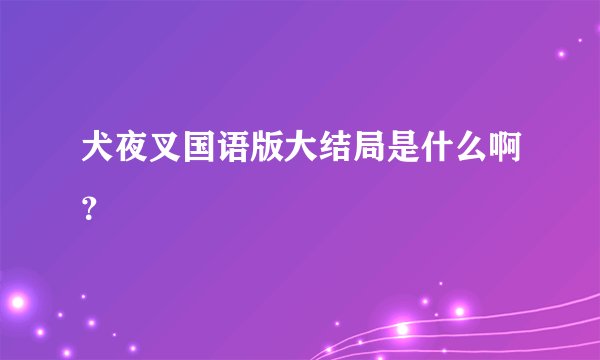 犬夜叉国语版大结局是什么啊？