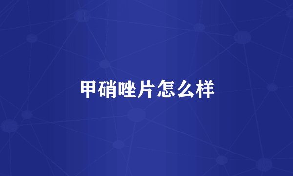 甲硝唑片怎么样