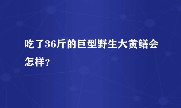 吃了36斤的巨型野生大黄鳝会怎样？