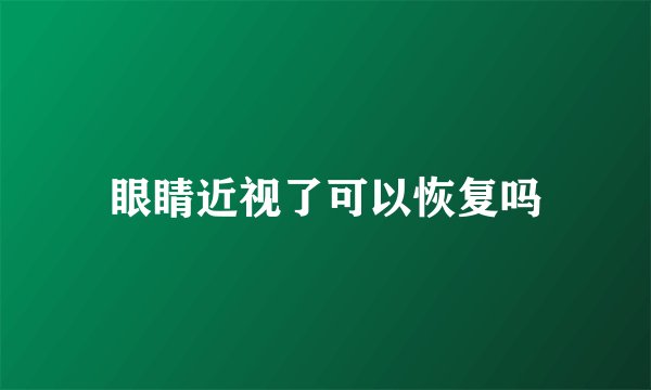 眼睛近视了可以恢复吗