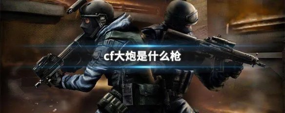 cf大炮是什么枪