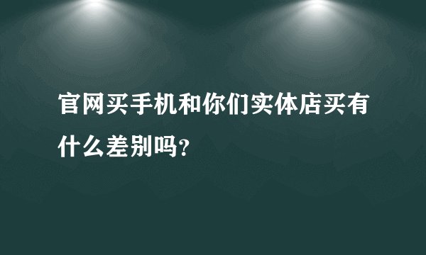 官网买手机和你们实体店买有什么差别吗?