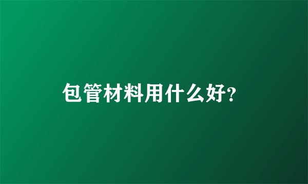 包管材料用什么好？