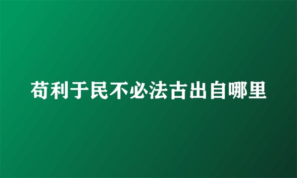 苟利于民不必法古出自哪里