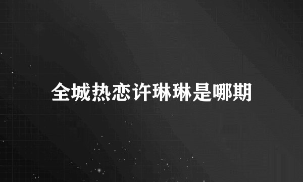 全城热恋许琳琳是哪期
