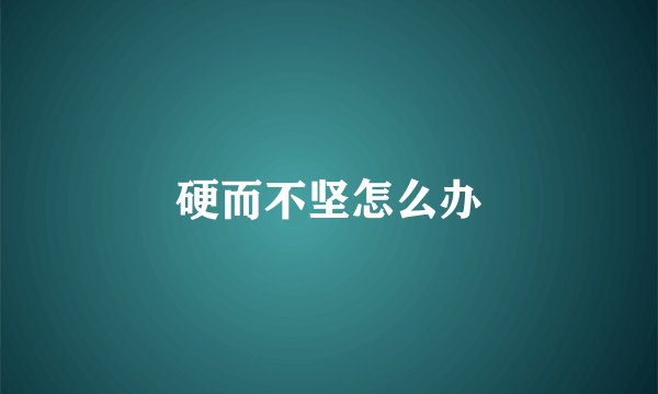 硬而不坚怎么办
