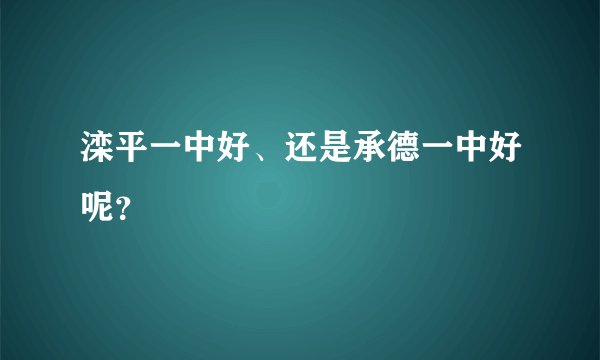 滦平一中好、还是承德一中好呢？