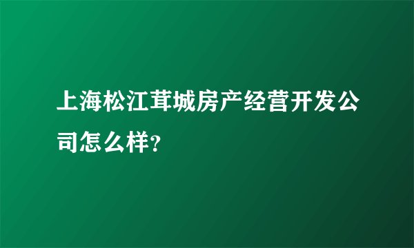 上海松江茸城房产经营开发公司怎么样？