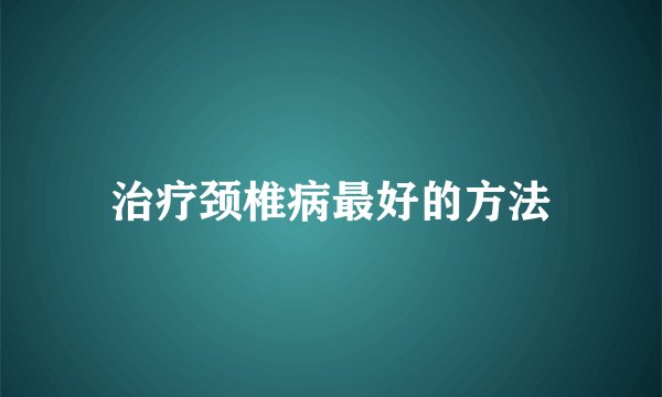 治疗颈椎病最好的方法
