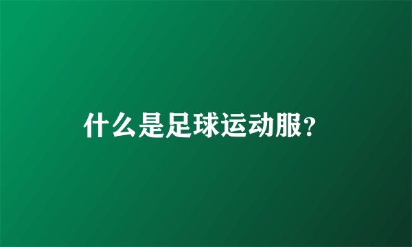什么是足球运动服?