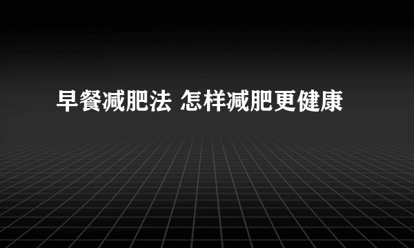 早餐减肥法 怎样减肥更健康