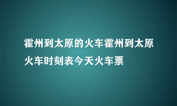 霍州到太原的火车霍州到太原火车时刻表今天火车票