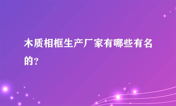 木质相框生产厂家有哪些有名的？