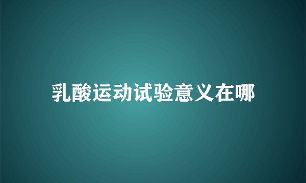 乳酸运动试验意义在哪
