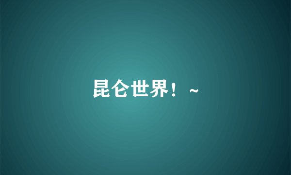 昆仑世界！~