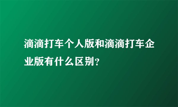 滴滴打车个人版和滴滴打车企业版有什么区别？