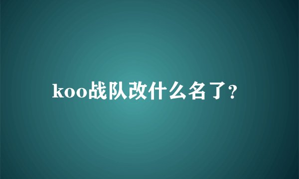 koo战队改什么名了？