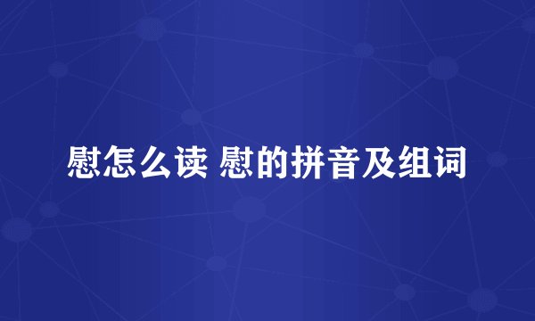 慰怎么读 慰的拼音及组词