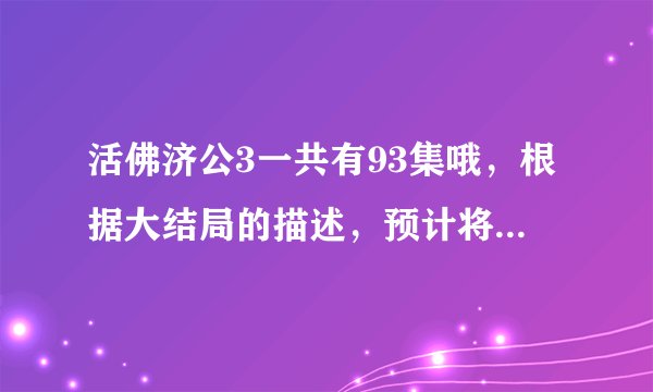 活佛济公3一共有93集哦,根据大结局的描述,预计将有第4部上映的