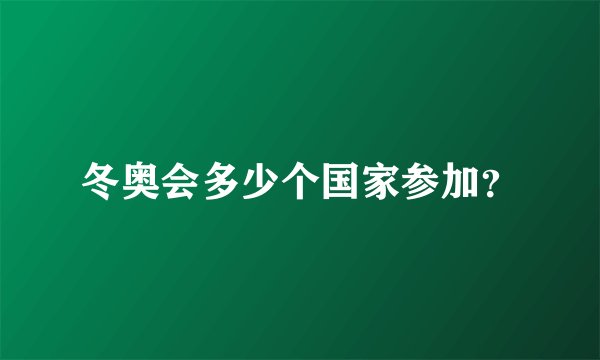 冬奥会多少个国家参加？