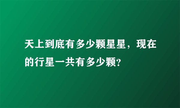 天上到底有多少颗星星，现在的行星一共有多少颗？
