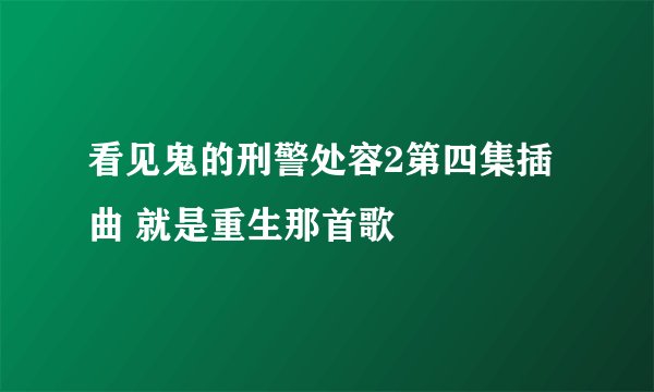 看见鬼的刑警处容2第四集插曲 就是重生那首歌