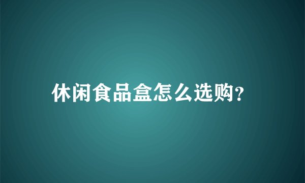休闲食品盒怎么选购?
