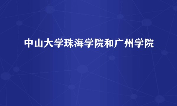 中山大学珠海学院和广州学院