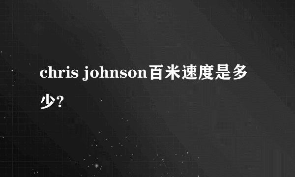 chris johnson百米速度是多少?