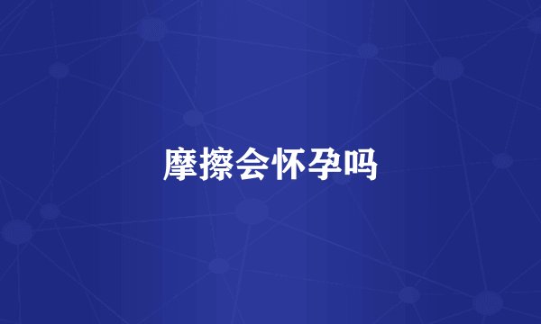 摩擦会怀孕吗
