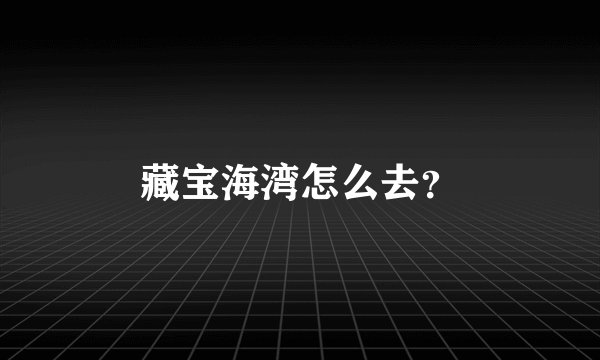 藏宝海湾怎么去？