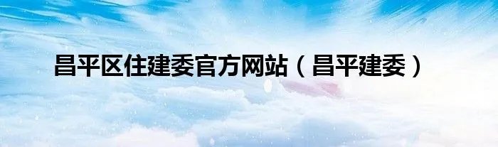 昌平区住建委官方网站（昌平建委）