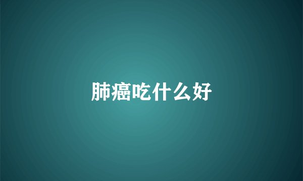 肺癌吃什么好