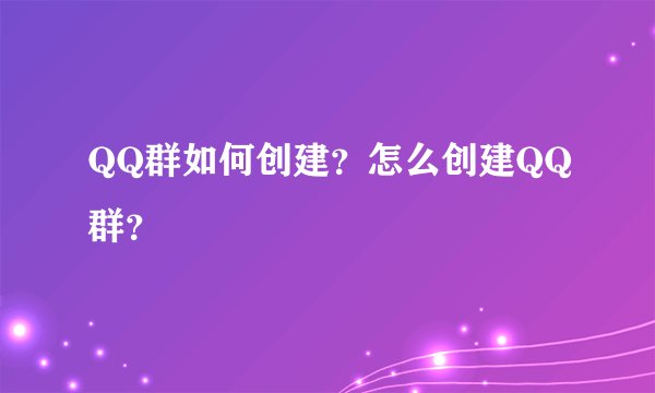 QQ群如何创建？怎么创建QQ群？