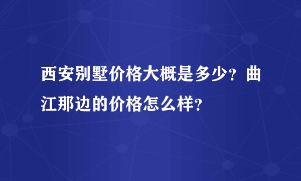 西安别墅价格大概是多少？曲江那边的价格怎么样？