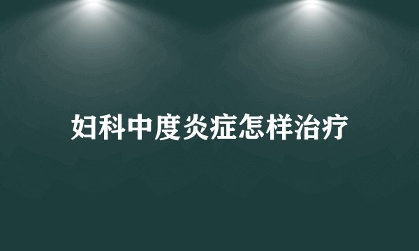 妇科中度炎症怎样治疗