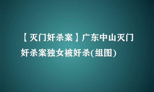 【灭门奸杀案】广东中山灭门奸杀案独女被奸杀(组图)