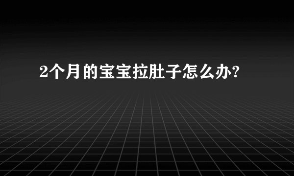 2个月的宝宝拉肚子怎么办?