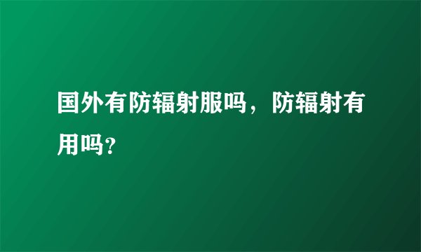 国外有防辐射服吗，防辐射有用吗？