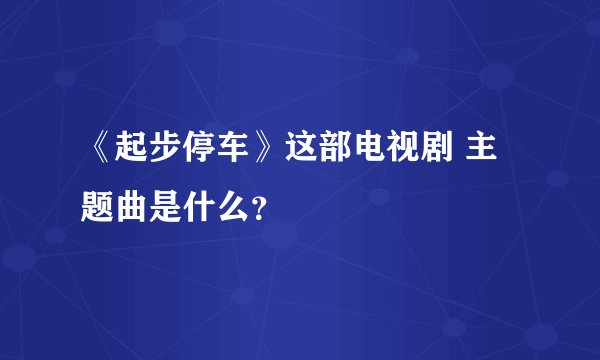 《起步停车》这部电视剧 主题曲是什么？