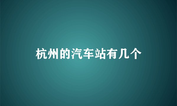 杭州的汽车站有几个