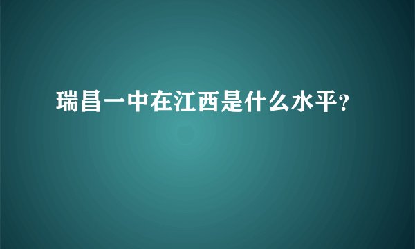 瑞昌一中在江西是什么水平？