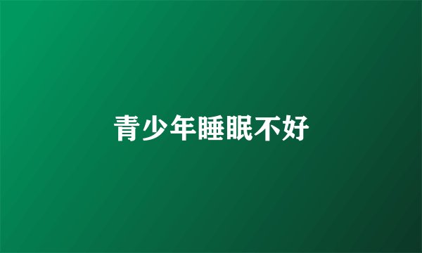 青少年睡眠不好