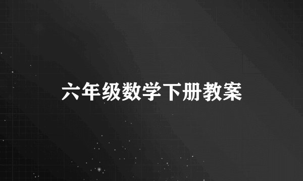 六年级数学下册教案